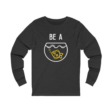 Be a Goldfish Inspirational - Long Sleeve - Chalklife, LLC